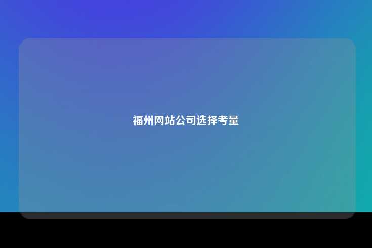 福州网站公司选择考量