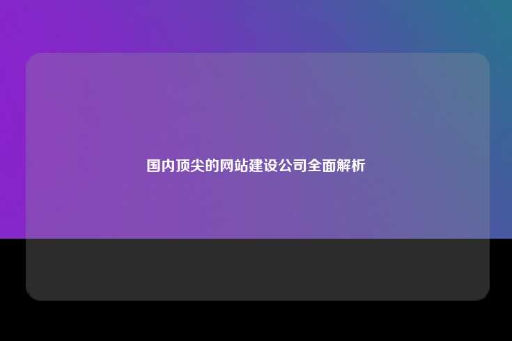 选择一家优秀的网站公司对于企业来说至关重要
