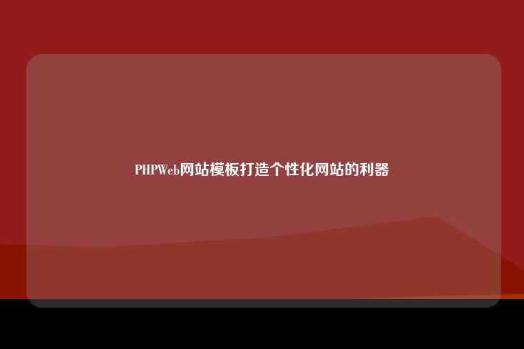 PHPWeb网站模板，打造个性化网站的利器