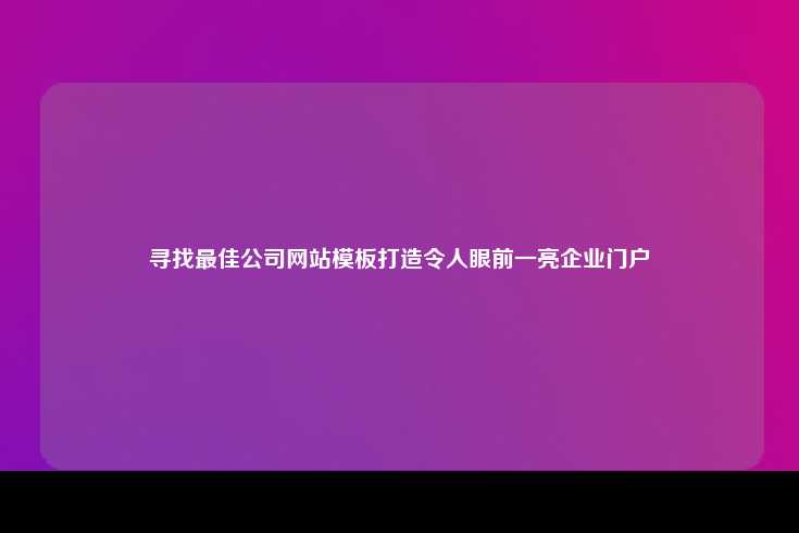 寻找最佳公司网站模板打造令人眼前一亮企业门户