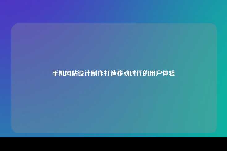 手机网站设计制作打造移动时代的用户体验