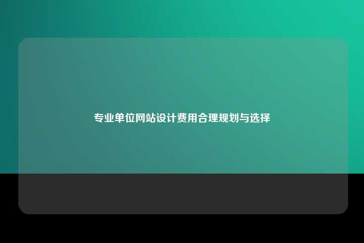 专业单位网站设计费用合理规划与选择