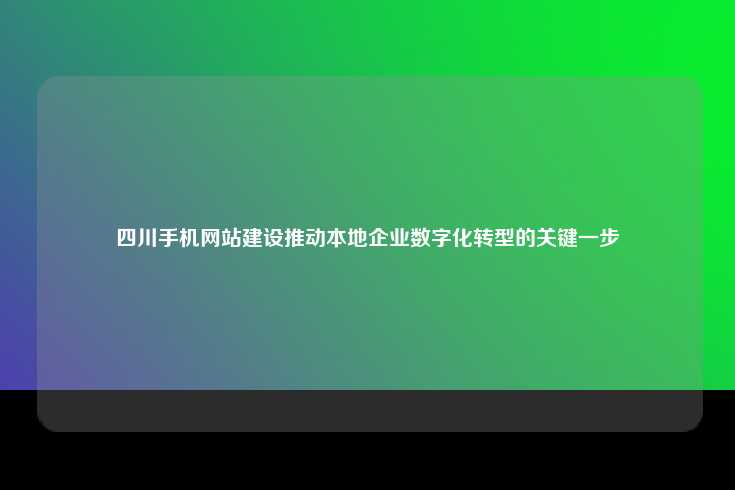 四川手机网站建设推动本地企业数字化转型的关键一步