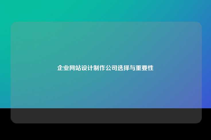 企业网站设计制作公司选择与重要性