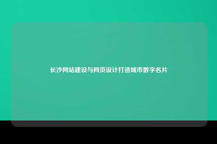 长沙网站建设与网页设计,打造城市数字化名片