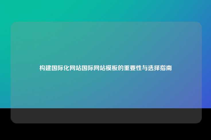 构建国际化网站国际网站模板的重要性与选择指南