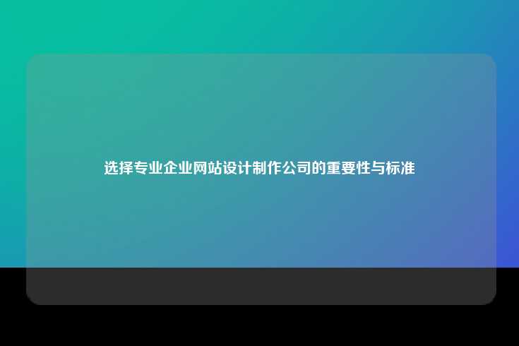 选择专业企业网站设计制作公司的重要性与标准