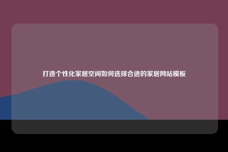 打造个性化家居空间如何选择合适的家居网站模板