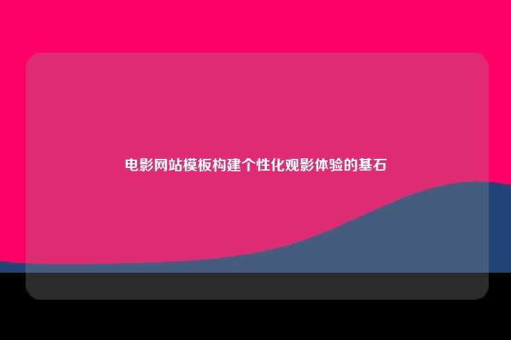 电影网站模板构建个性化观影体验的基石