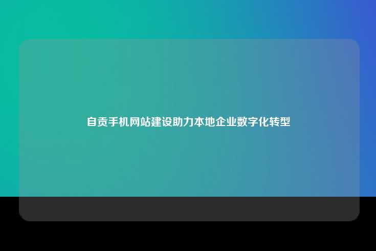 自贡手机网站建设，助力本地企业数字化转型