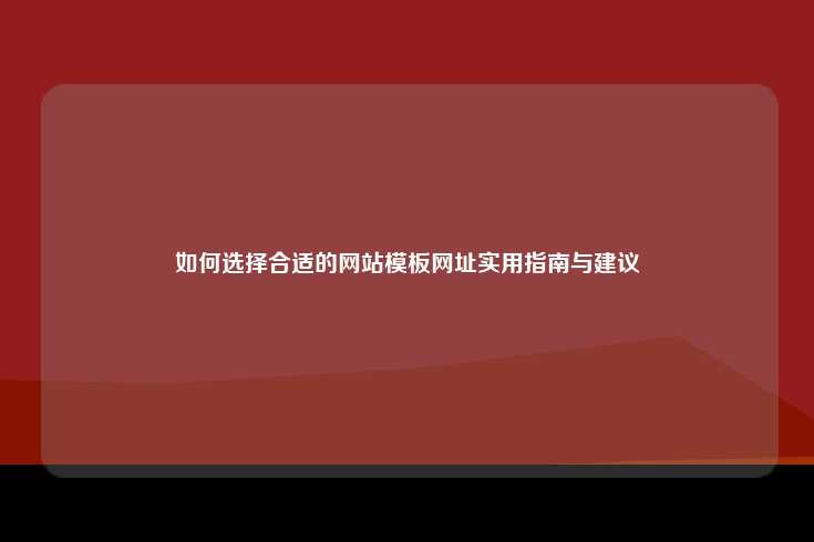 如何选择合适的网站模板网址实用指南与建议