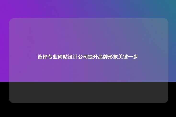 选择专业的网站设计公司是提升品牌形象的重要步骤