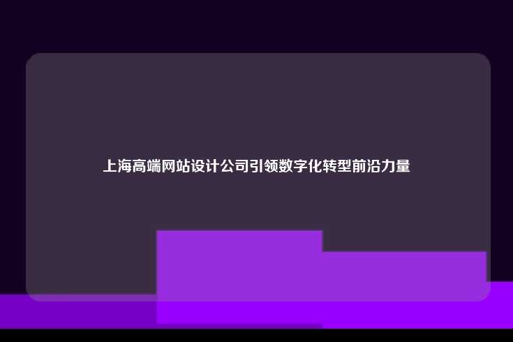 上海高端网站设计公司，引领数字化转型的前沿力量