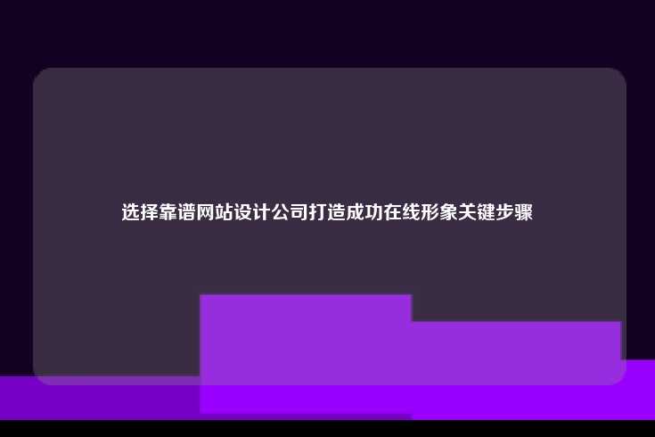 选择靠谱网站设计公司打造成功在线形象关键步骤