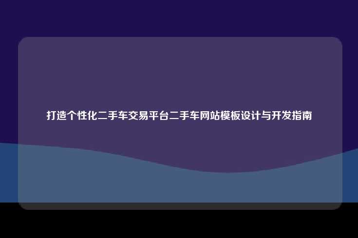 打造个性化二手车交易平台二手车网站模板设计与开发指南