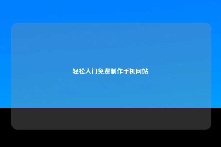 轻松入门并免费制作手机网站指南