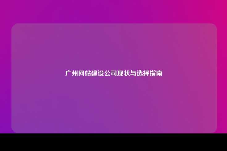 广州网站建设公司现状与选择指南