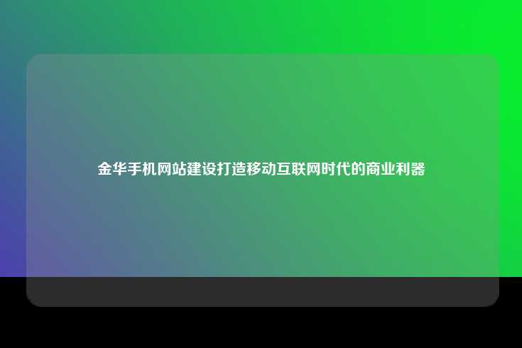 金华手机网站建设，打造移动互联网时代的商业利器