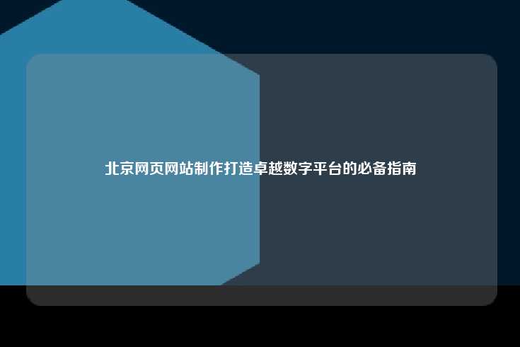 北京网页网站制作打造卓越数字平台的必备指南