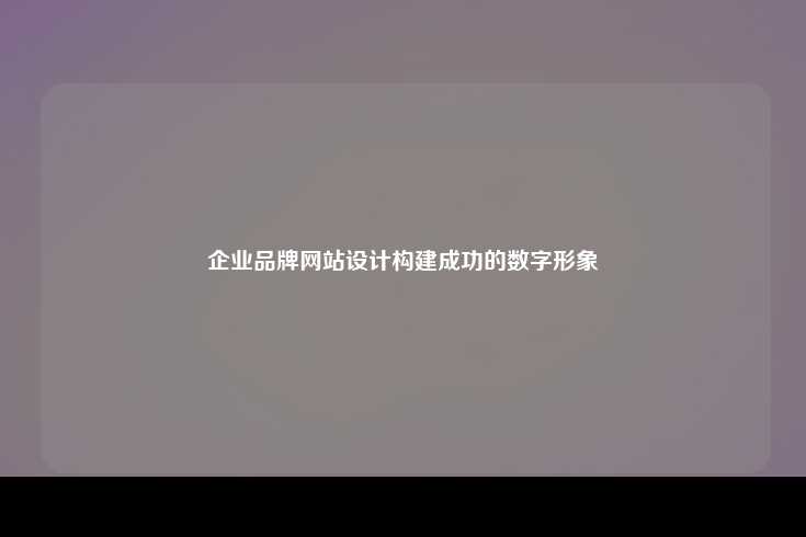 企业品牌网站设计，构建成功的数字形象