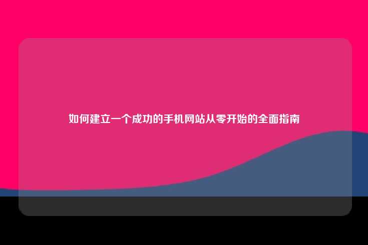 建立一个成功的手机网站，从规划到优化的全面指南