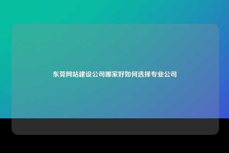 在东莞寻找优秀网站建设公司的指南