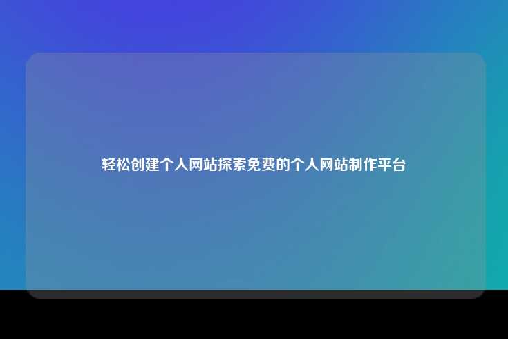 轻松创建个人网站探索免费的个人网站制作平台