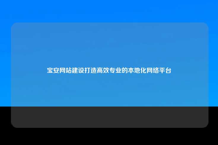 宝安网站建设打造高效专业的本地化网络平台