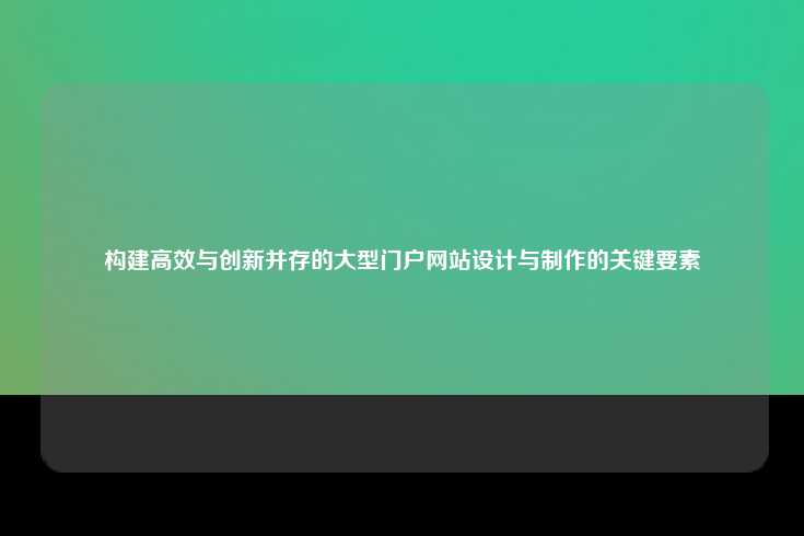 构建高效与创新并存的大型门户网站设计与制作的关键要素