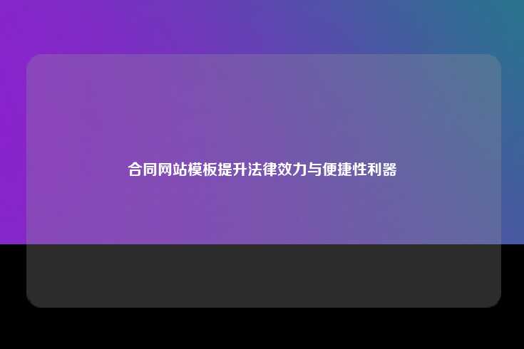 合同网站模板，提升法律效力与便捷性的利器