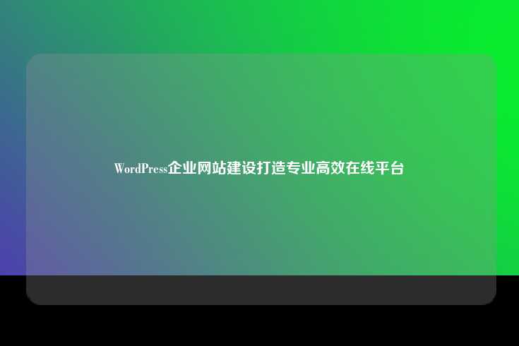WordPress企业网站建设打造专业高效在线平台
