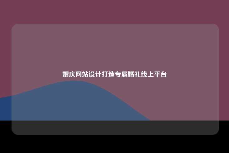 婚庆网站设计打造专属婚礼线上平台