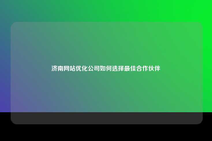 在选择济南网站优化的最佳合作伙伴时，需综合考虑多个因素