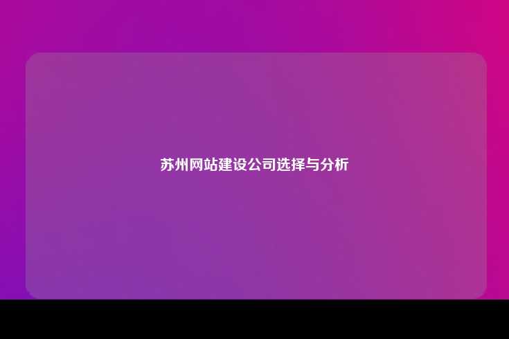在选择苏州本地的网站建设公司时，需综合考虑多个因素