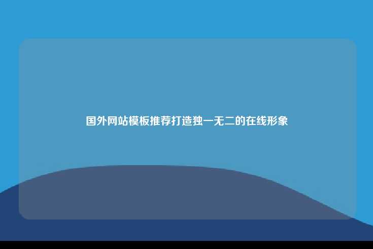 打造独一无二的在线形象，选择合适的国外网站模板