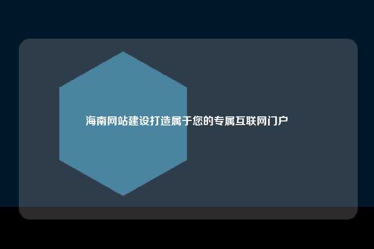海南网站建设,打造专属互联网门户
