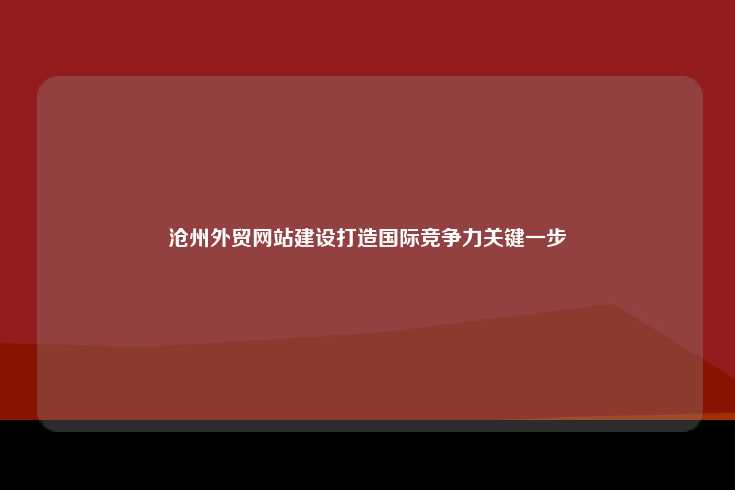 沧州外贸网站建设打造国际竞争力关键一步