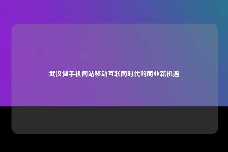 武汉做手机网站移动互联网时代的商业新机遇