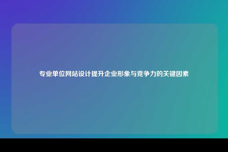 专业单位网站设计，提升企业形象与竞争力的关键