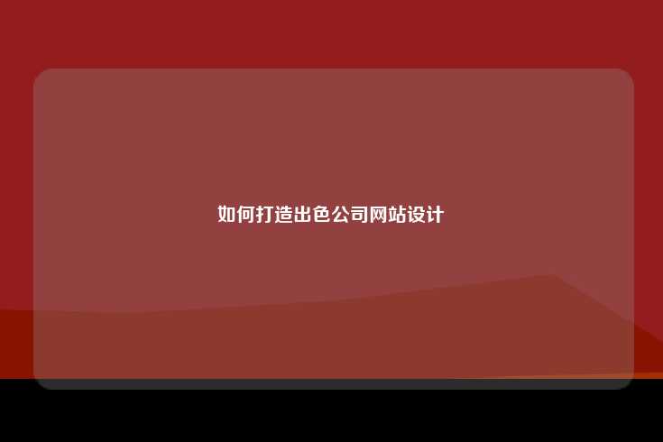 打造出色公司网站设计的关键要素