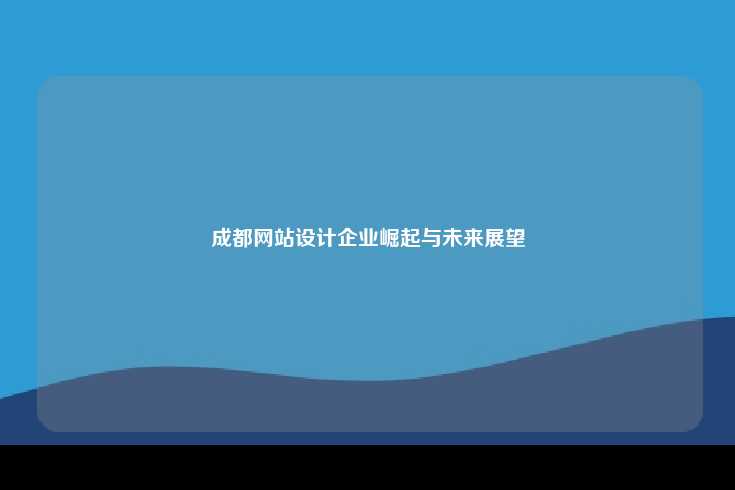成都网站设计企业崛起与未来展望