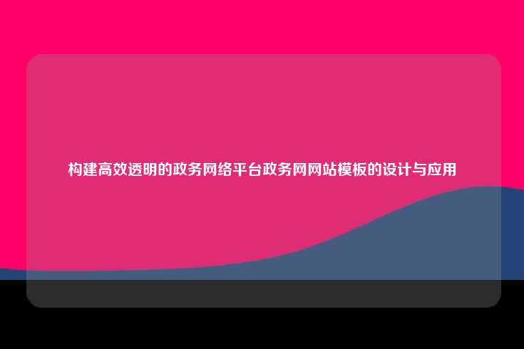 构建高效透明的政务网络平台政务网网站模板的设计与应用