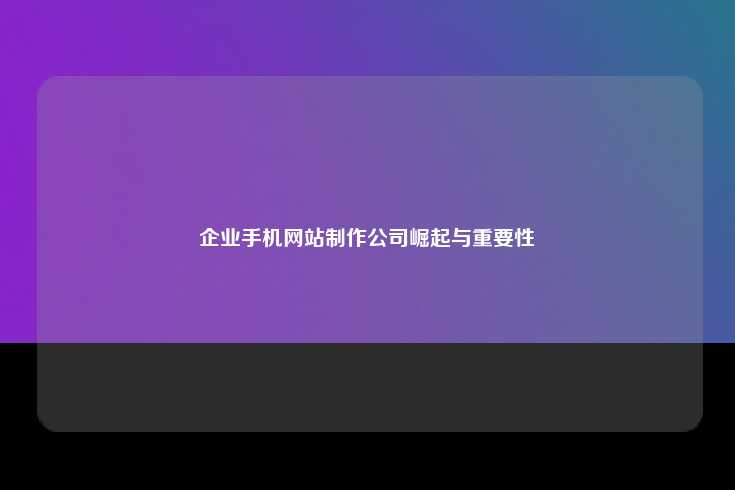 企业手机网站制作公司崛起与重要性