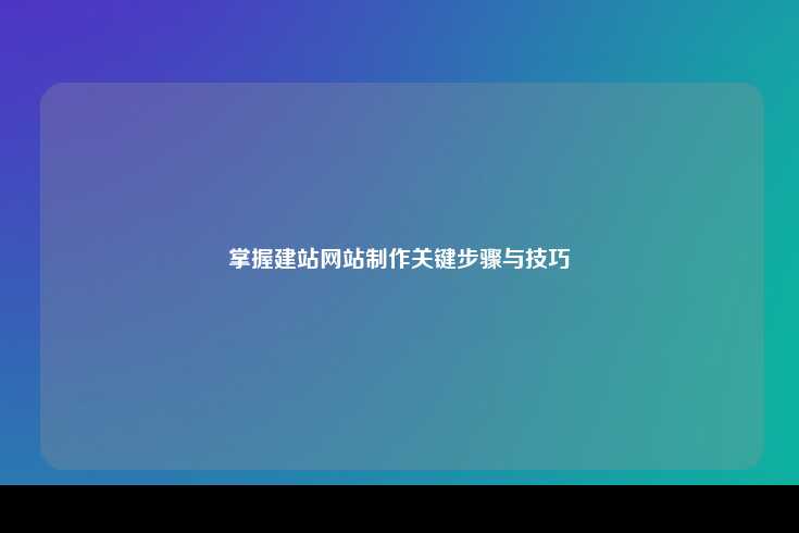 掌握建站网站制作关键步骤与技巧