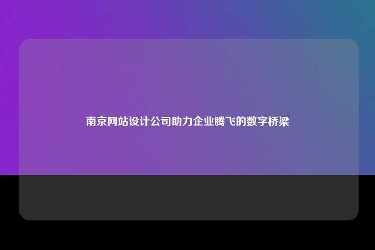 南京网站设计公司，助力企业腾飞的数字化桥梁