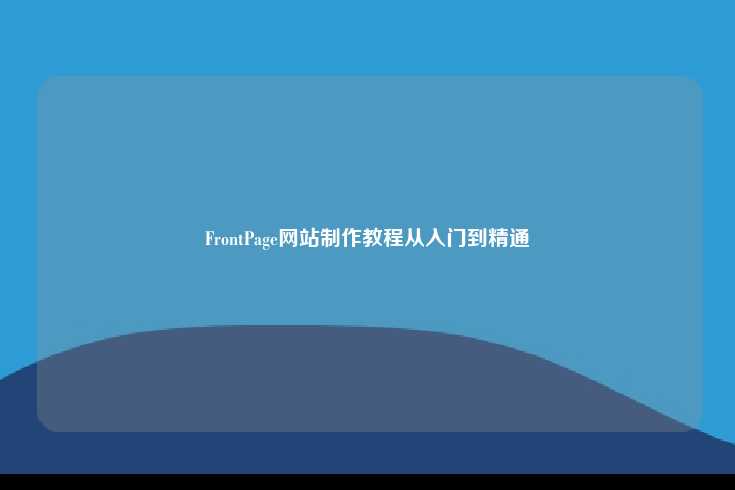 FrontPage网站制作教程，从入门到精通