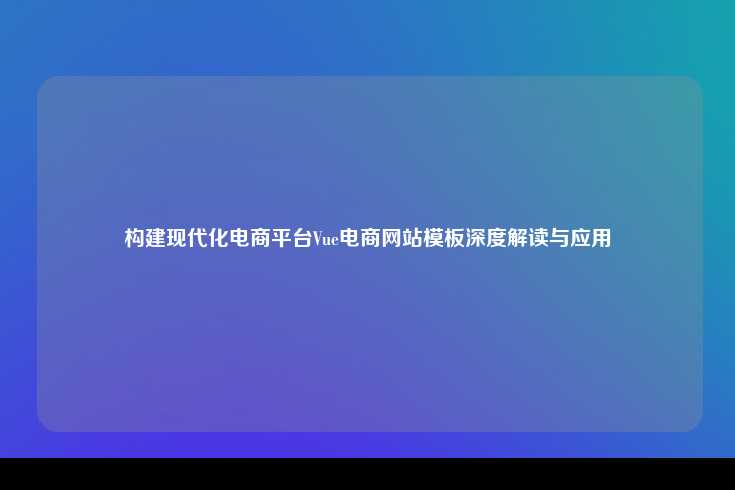 构建现代化电商平台Vue电商网站模板深度解读与应用