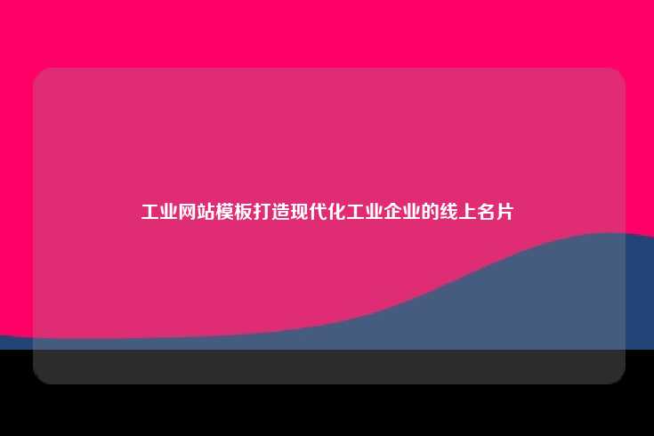 工业网站模板，现代工业企业的线上名片