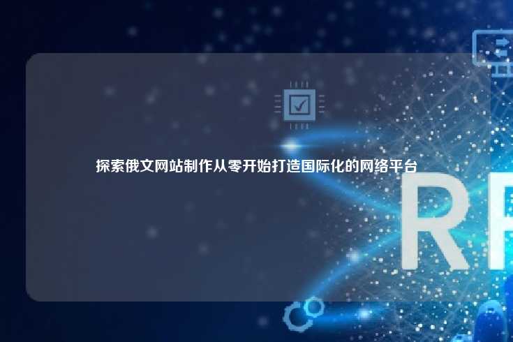 探索俄文网站制作从零开始打造国际化的网络平台