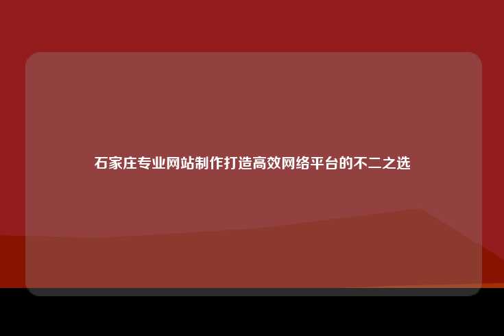 石家庄专业网站制作打造高效网络平台的不二之选